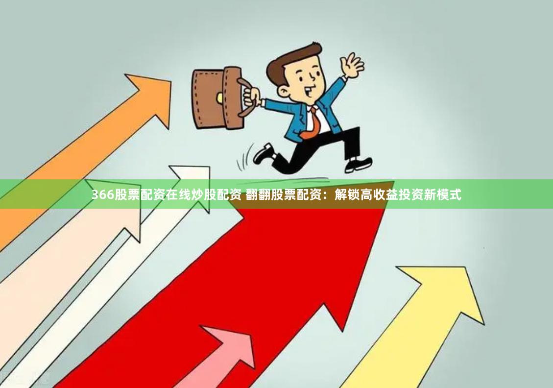 366股票配资在线炒股配资 翻翻股票配资：解锁高收益投资新模式