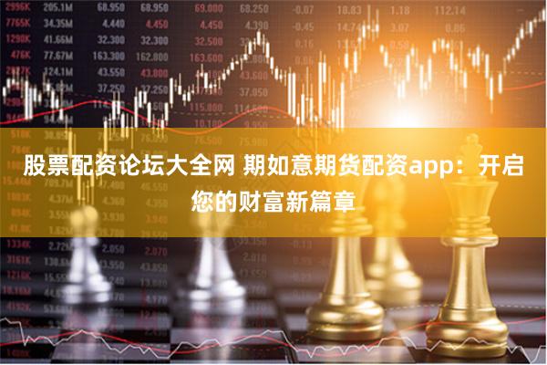 股票配资论坛大全网 期如意期货配资app：开启您的财富新篇章