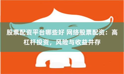 股票配资平台哪些好 网络股票配资：高杠杆投资，风险与收益并存