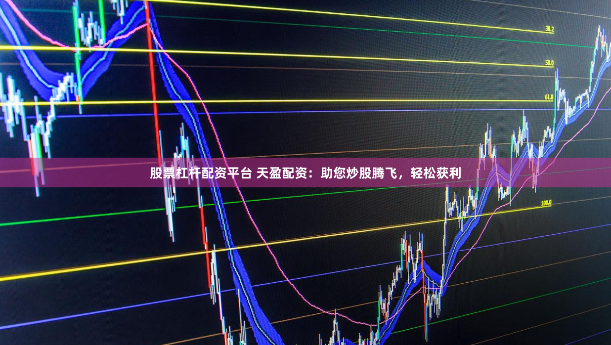 股票杠杆配资平台 天盈配资：助您炒股腾飞，轻松获利