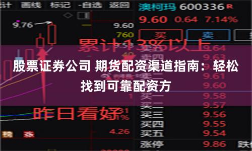 股票证券公司 期货配资渠道指南：轻松找到可靠配资方
