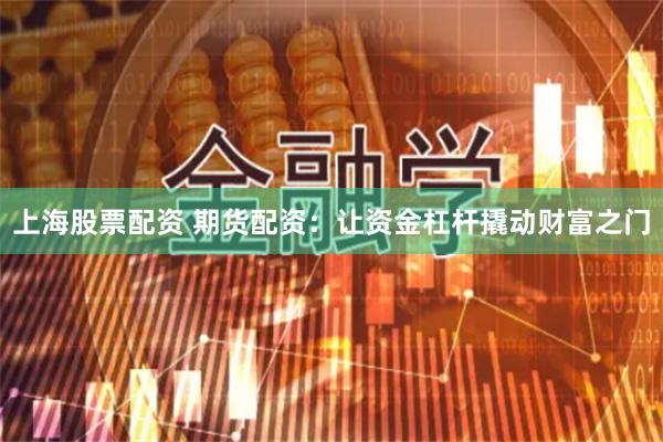 上海股票配资 期货配资：让资金杠杆撬动财富之门