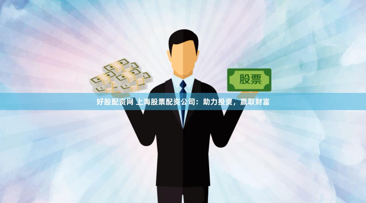 好股配资网 上海股票配资公司：助力投资，赢取财富