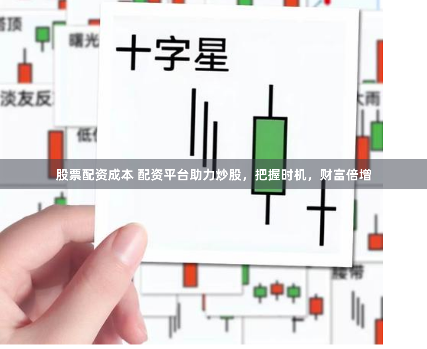 股票配资成本 配资平台助力炒股，把握时机，财富倍增