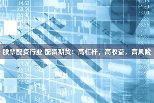 股票配资行业 配资期货：高杠杆，高收益，高风险