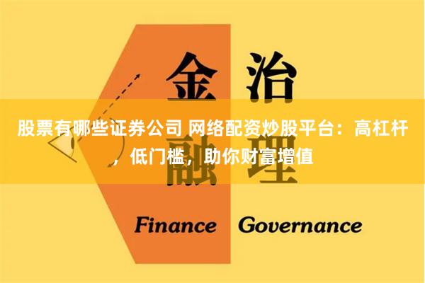 股票有哪些证券公司 网络配资炒股平台：高杠杆，低门槛，助你财富增值