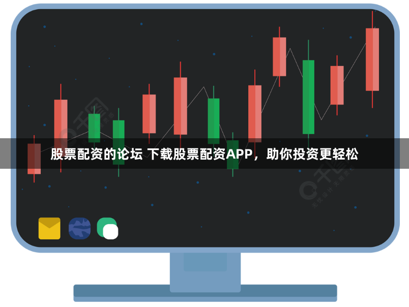 股票配资的论坛 下载股票配资APP，助你投资更轻松
