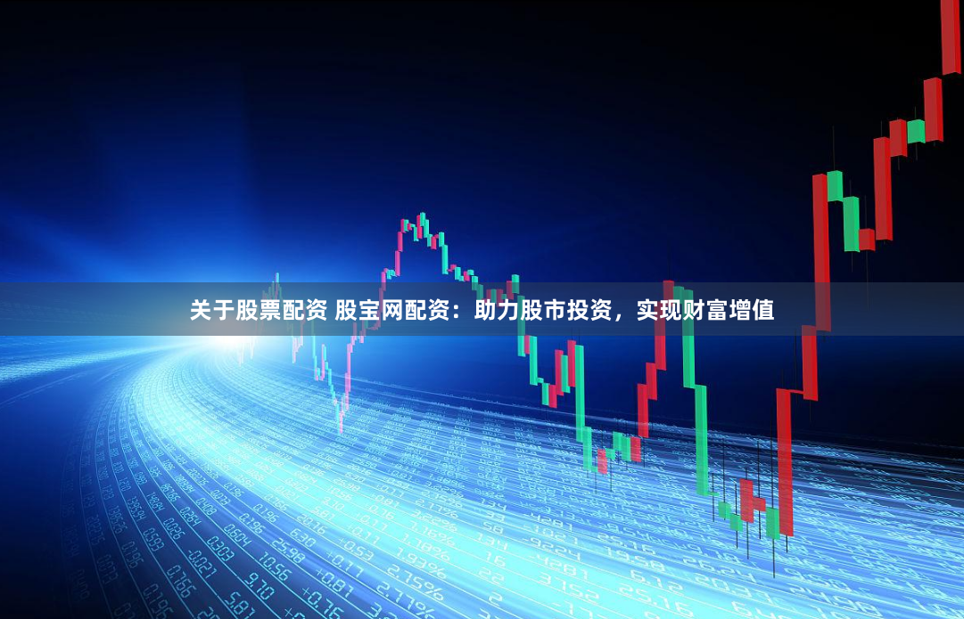 关于股票配资 股宝网配资：助力股市投资，实现财富增值