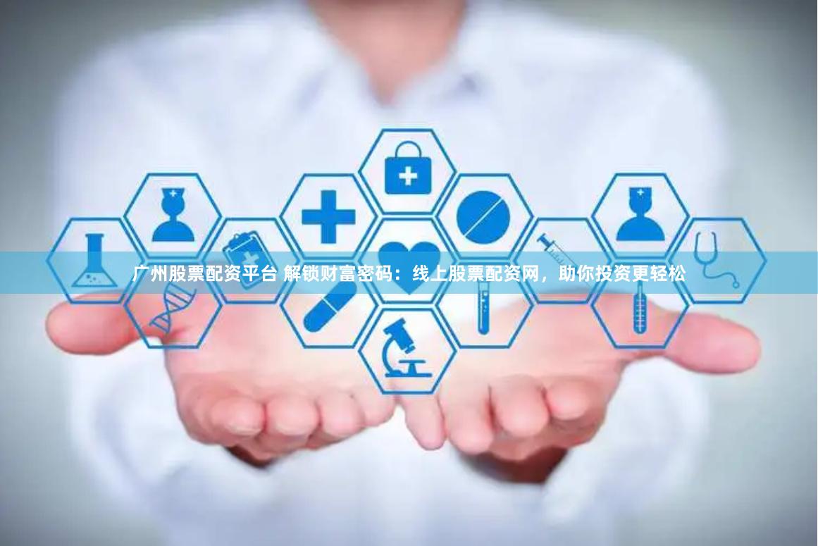 广州股票配资平台 解锁财富密码：线上股票配资网，助你投资更轻松