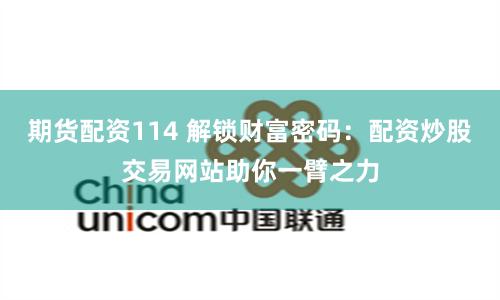 期货配资114 解锁财富密码：配资炒股交易网站助你一臂之力