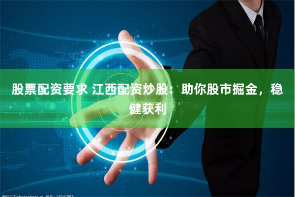 股票配资要求 江西配资炒股：助你股市掘金，稳健获利