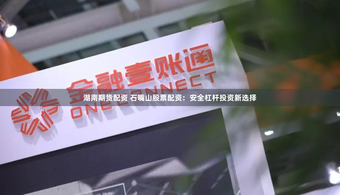 湖南期货配资 石嘴山股票配资：安全杠杆投资新选择
