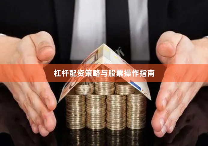 杠杆配资策略与股票操作指南