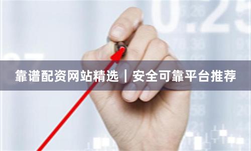 靠谱配资网站精选｜安全可靠平台推荐