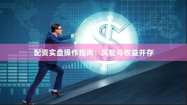 配资实盘操作指南：风险与收益并存