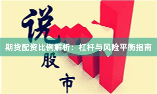 期货配资比例解析：杠杆与风险平衡指南