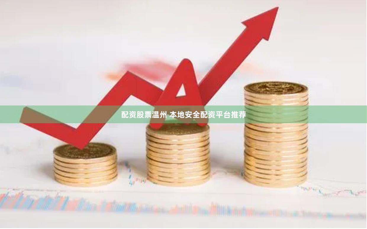 配资股票温州 本地安全配资平台推荐