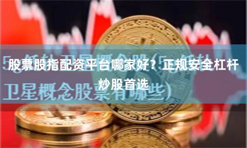 股票股指配资平台哪家好？正规安全杠杆炒股首选
