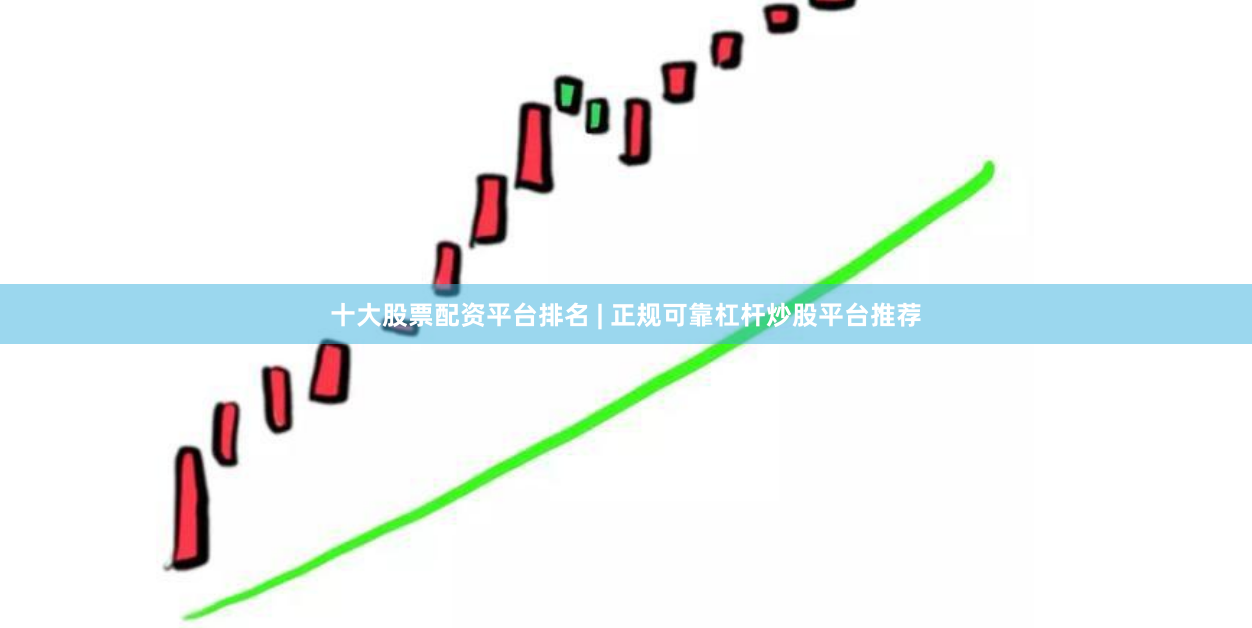 十大股票配资平台排名 | 正规可靠杠杆炒股平台推荐