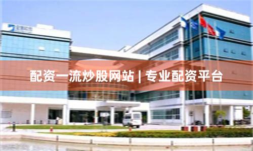 配资一流炒股网站 | 专业配资平台