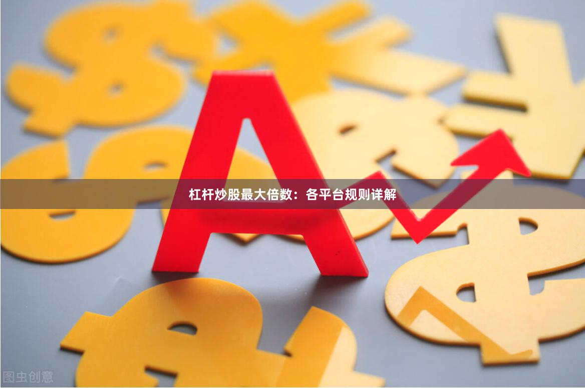 杠杆炒股最大倍数：各平台规则详解