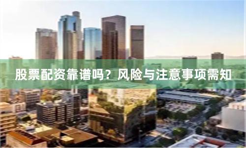 股票配资靠谱吗？风险与注意事项需知