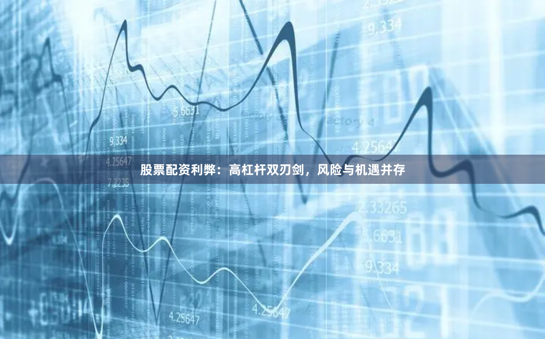 股票配资利弊：高杠杆双刃剑，风险与机遇并存