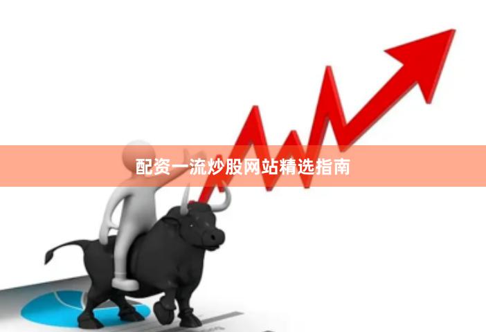 配资一流炒股网站精选指南