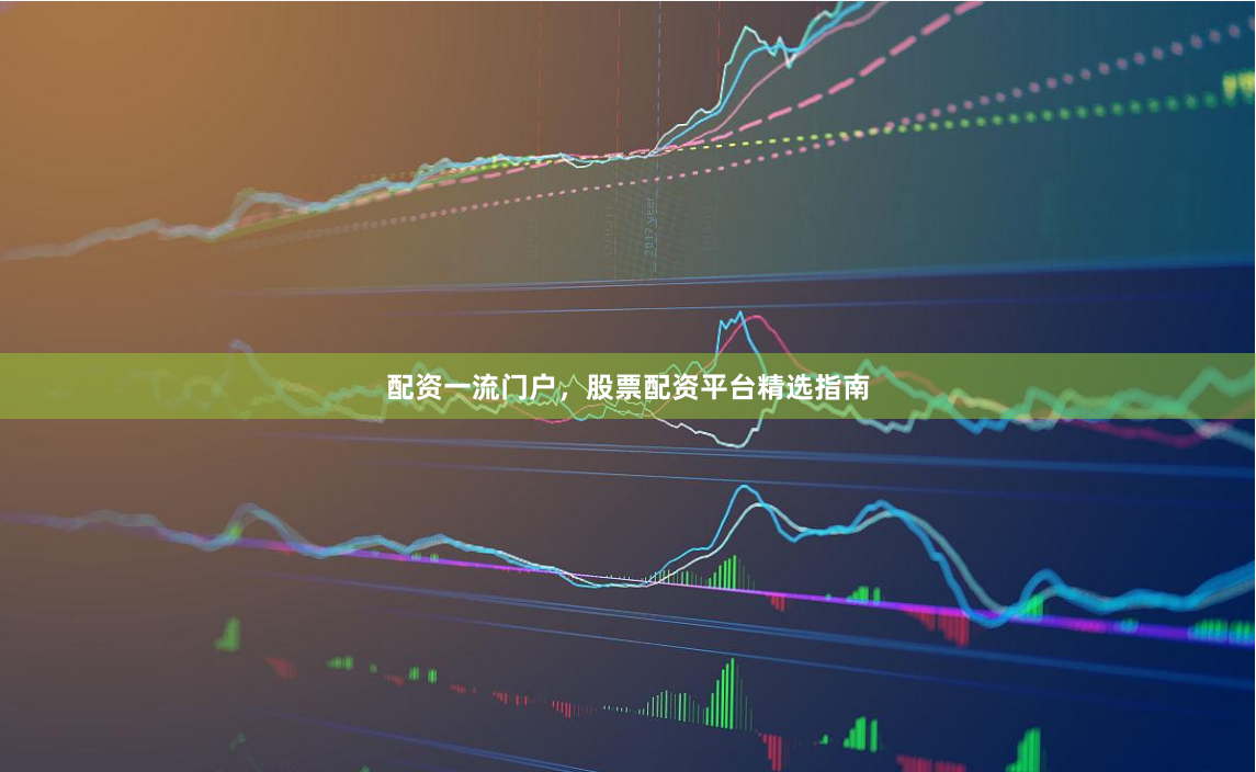 配资一流门户，股票配资平台精选指南