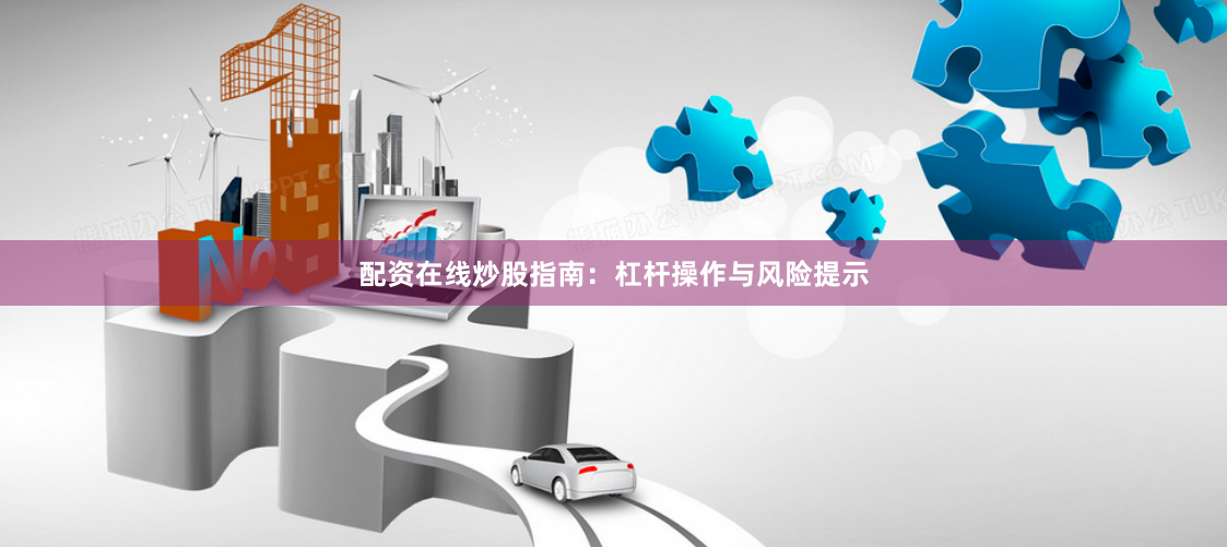 配资在线炒股指南：杠杆操作与风险提示